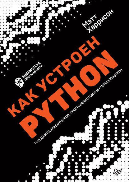 Как устроен Python. Гид для разработчиков, программистов и интересующихся (pdf+epub) - Мэтт Харрисон