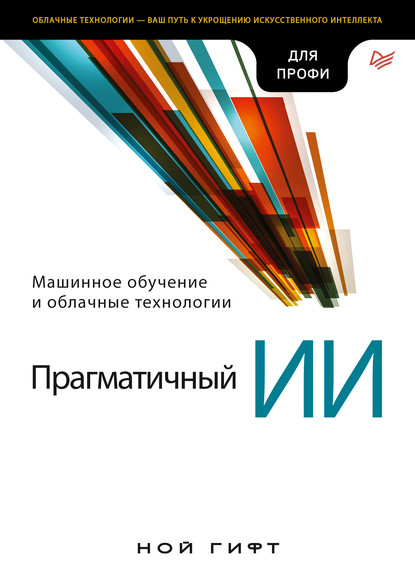 Прагматичный ИИ. Машинное обучение и облачные технологии (pdf+epub) - Ноа Гифт