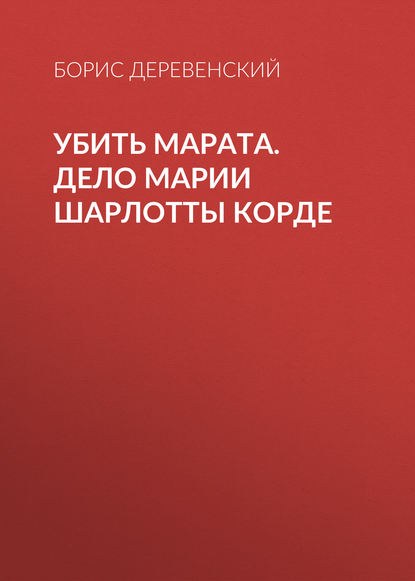 Убить Марата. Дело Марии Шарлотты Корде - Б. Г. Деревенский