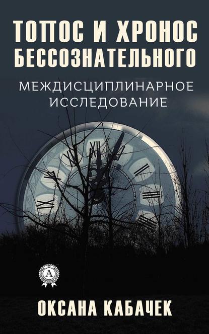 Топос и хронос бессознательного. Междисциплинарное исследование - Оксана Кабачек