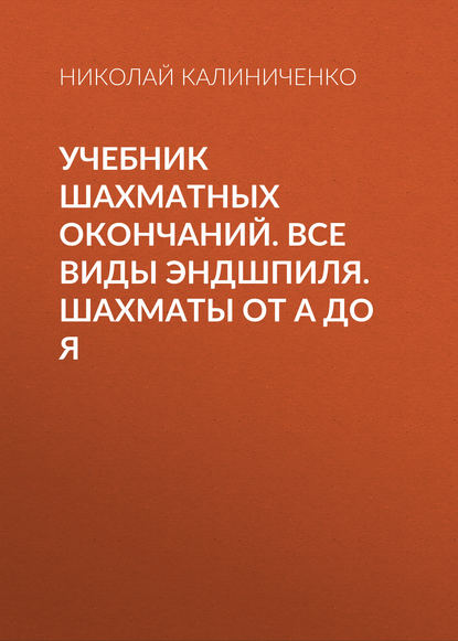 Учебник шахматных окончаний. Все виды эндшпиля. Шахматы от А до Я - Николай Калиниченко