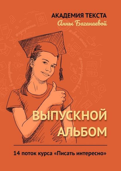 Выпускной альбом. 14 поток курса «Писать интересно» - Академия текста Анны Баганаевой