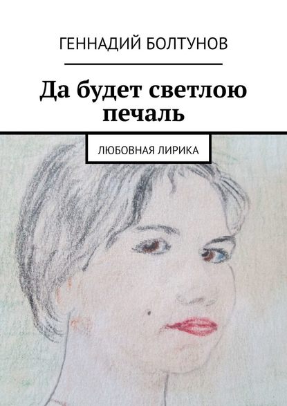 Да будет светлою печаль. Любовная лирика - Геннадий Болтунов