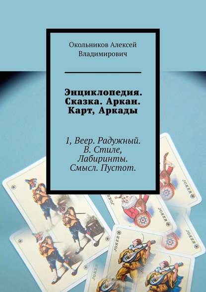 Энциклопедия. Сказка. Аркан. Карт, Аркады. 1, Веер. Радужный. В. Стиле, Лабиринты. Смысл. Пустот. - Окольников Алексей Владимирович