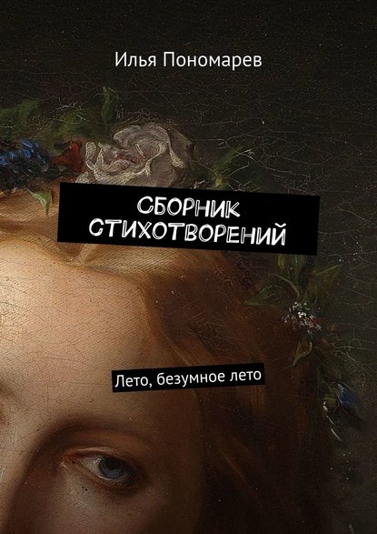 Сборник стихотворений. Лето, безумное лето - Илья Пономарев