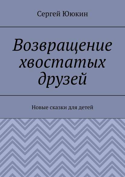 Возвращение хвостатых друзей. Новые сказки для детей - Сергей Ююкин