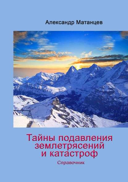 Тайны подавления землетрясений и катастроф. Справочник - Александр Матанцев