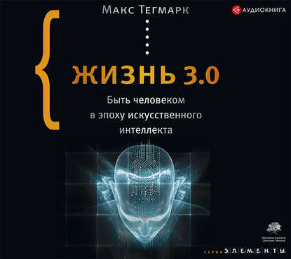 Жизнь 3.0. Быть человеком в эпоху искусственного интеллекта - Макс Тегмарк