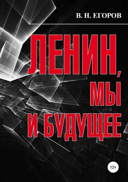 Ленин, мы и будущее. Опыт свободного и пристрастного анализа - Вячеслав Николаевич Егоров