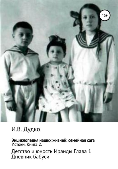 Энциклопедия наших жизней: семейная сага. Истоки. Книга 2. Детство и юность Ираиды. Глава 1. Дневник бабуси — Ираида Владимировна Дудко