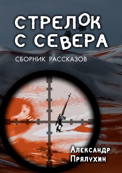 Стрелок с севера. Сборник рассказов - Александр Прялухин