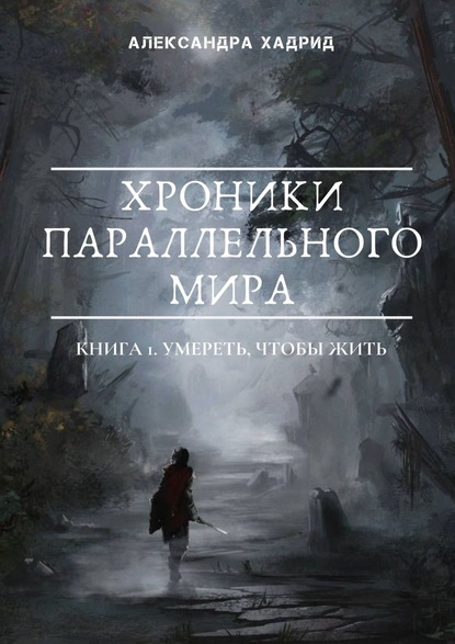 Хроники параллельного мира. Книга 1. Умереть, чтобы жить - Александра Хадрид