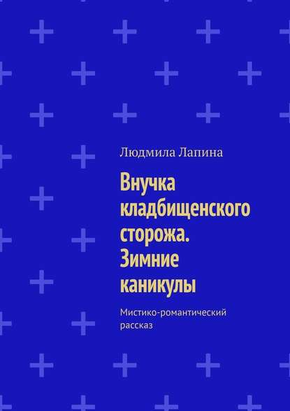 Внучка кладбищенского сторожа. Зимние каникулы. Мистико-романтический рассказ — Людмила Лапина