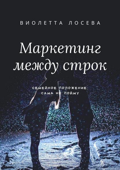 Маркетинг между строк. Семейное положение: сама не пойму - Виолетта Лосева