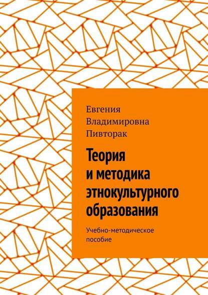 Теория и методика этнокультурного образования. Учебно-методическое пособие - Евгения Владимировна Пивторак