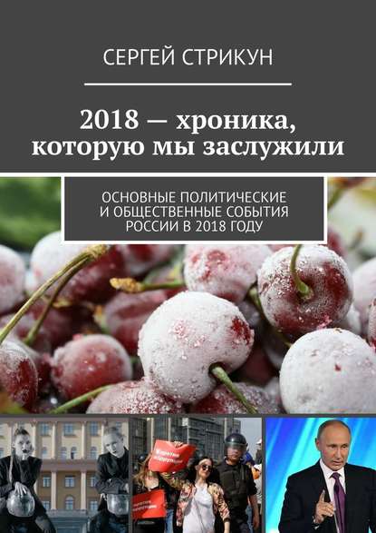 2018 – хроника, которую мы заслужили. Основные политические и общественные события России в 2018 году — Сергей Стрикун