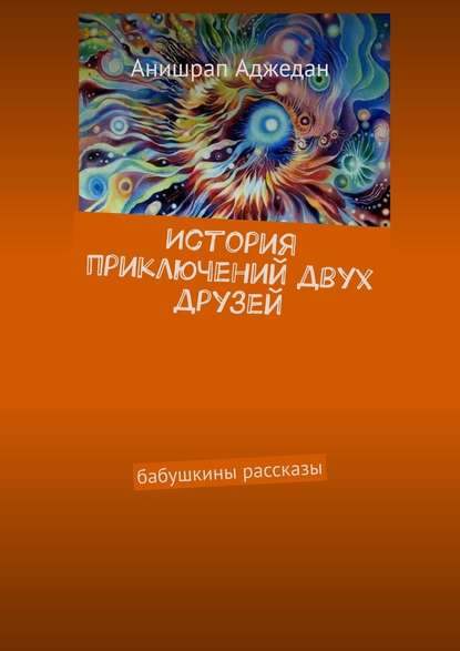 История приключений двух друзей. Бабушкины рассказы - Анишрап Аджедан