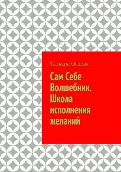 Сам Себе Волшебник. Школа исполнения желаний — Татьяна Огнева