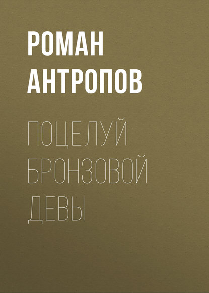 Поцелуй бронзовой девы — Роман Антропов