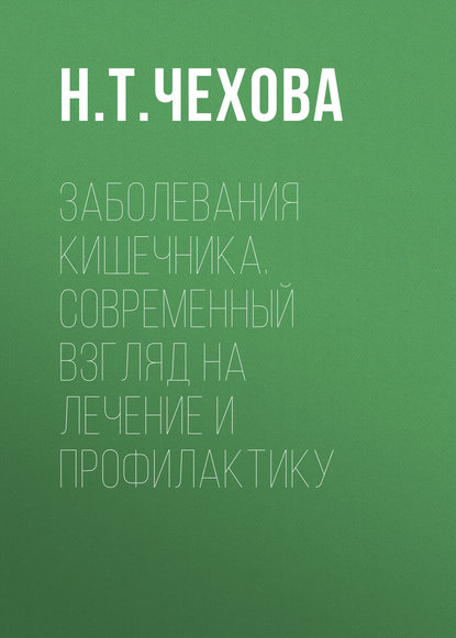 Заболевания кишечника. Современный взгляд на лечение и профилактику - Н. Т. Чехова