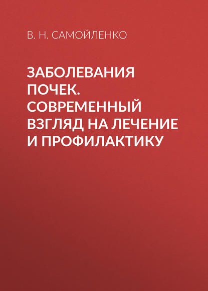 Заболевания почек. Современный взгляд на лечение и профилактику - В. Н. Самойленко