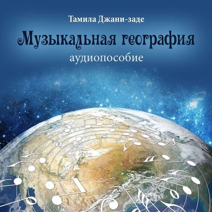 Музыкальная география. Аудиопособие - Тамила Джани-заде