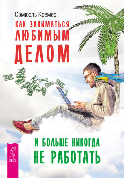 Как заниматься любимым делом и больше никогда не работать - Сэмюэль Кремер