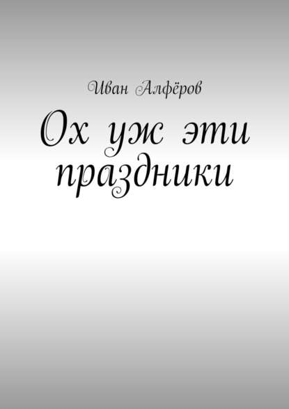 Ох уж эти праздники - Иван Вениаминович Алфёров