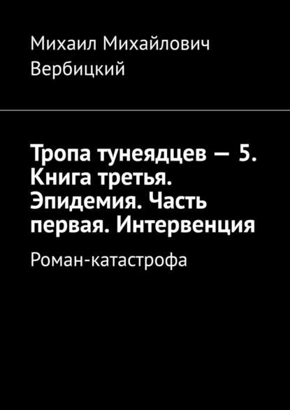 Тропа тунеядцев – 5. Книга третья. Эпидемия. Часть первая. Интервенция. Роман-катастрофа - Михаил Михайлович Вербицкий