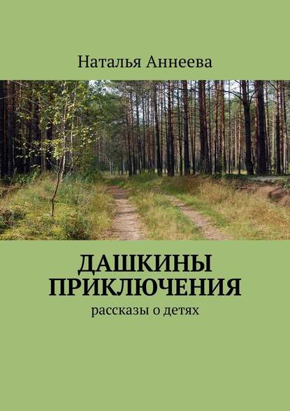 Дашкины приключения. Рассказы о детях - Наталья Аннеева