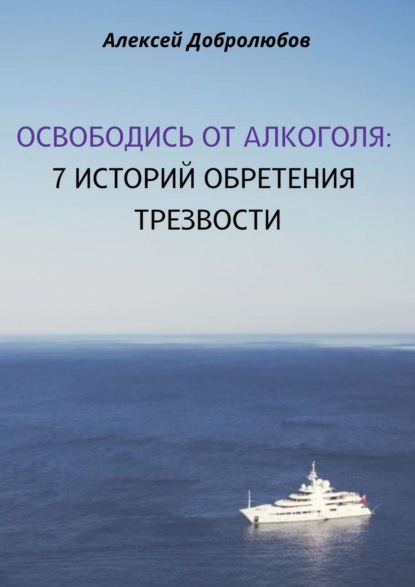 Освободись от алкоголя. 7 историй обретения трезвости - Алексей Добролюбов