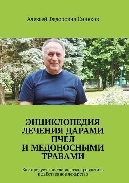 Энциклопедия лечения дарами пчел и медоносными травами. Как продукты пчеловодства превратить в действенное лекарство — Алексей Федорович Синяков