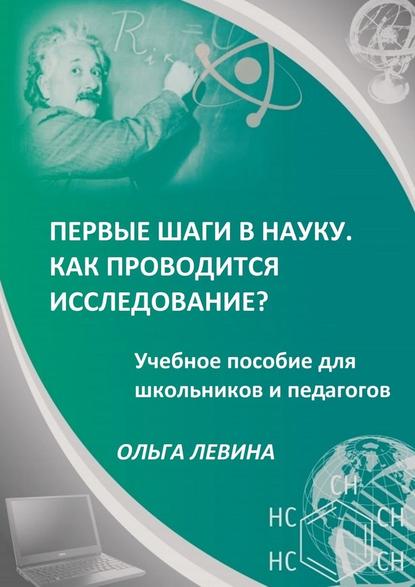 Первые шаги в науку. Как проводится исследование? Учебное пособие для школьников и педагогов — Ольга Германовна Левина