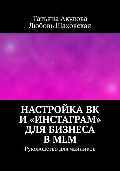 Настройка ВК и «Инстаграм» для бизнеса в MLM. Руководство для чайников - Татьяна Акулова