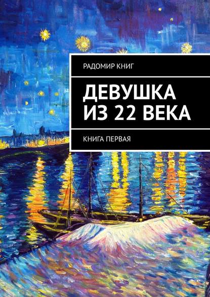 Девушка из 22 века. Книга первая - Радомир Книг