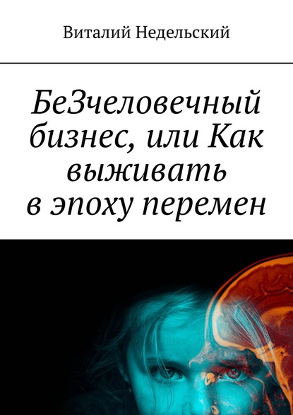 БеЗчеловечный бизнес, или Как выживать в эпоху перемен - Виталий Недельский