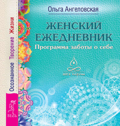 Женский ежедневник. Программа заботы о себе. Осознанное Творение Жизни - Ольга Ангеловская