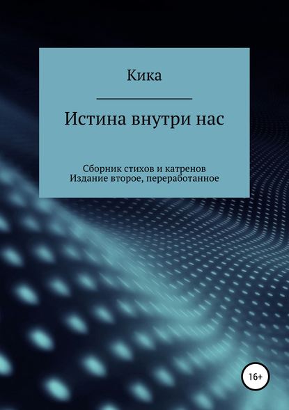 Истина внутри нас. Сборник стихов и катренов. Издание второе, переработанное - Кика