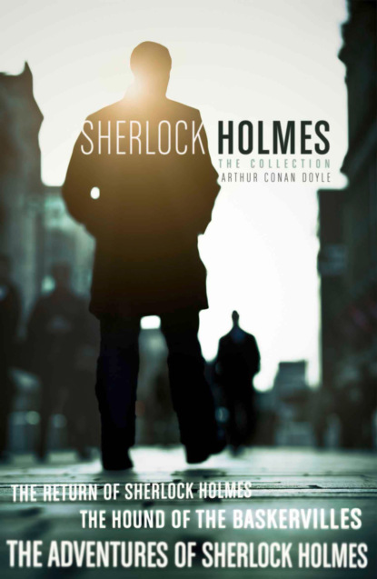 The Sherlock Holmes Collection: The Adventures of Sherlock Holmes; The Hound of the Baskervilles; The Return of Sherlock Holmes - Артур Конан Дойл