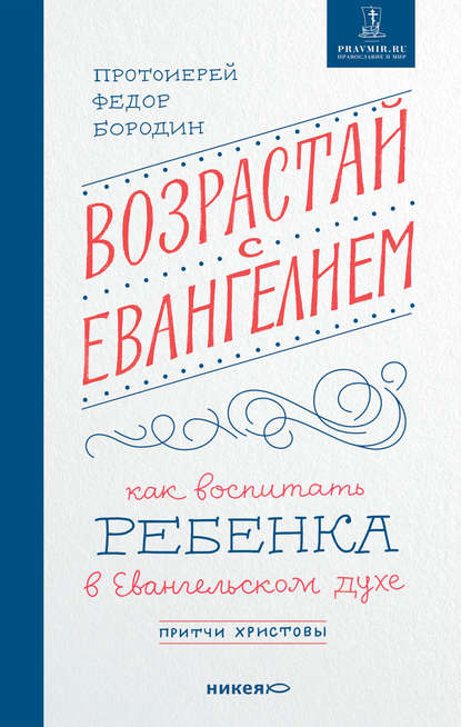 Возрастай с Евангелием. Как воспитать ребенка в евангельском духе. Притчи Христовы - протоиерей Федор Бородин