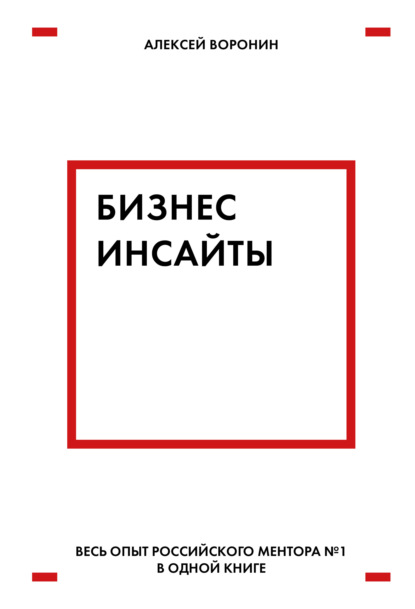 Бизнес-инсайты. Весь опыт российского ментора № 1 в одной книге - Алексей Воронин