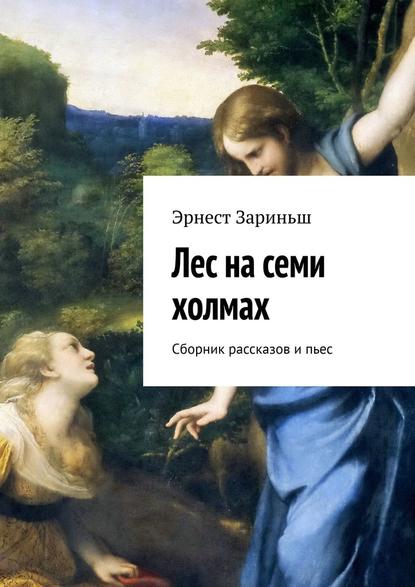 Лес на семи холмах. Сборник рассказов и пьес - Эрнест Зариньш