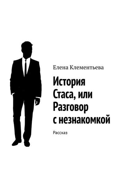 История Стаса, или Разговор с незнакомкой. Рассказ - Елена Клементьева