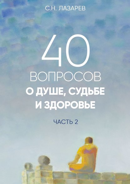 40 вопросов о душе, судьбе и здоровье. Часть 2 - Сергей Николаевич Лазарев