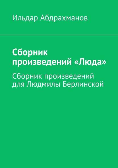 Сборник произведений «Люда». Сборник произведений для Людмилы Берлинской - Ильдар Абдрахманов