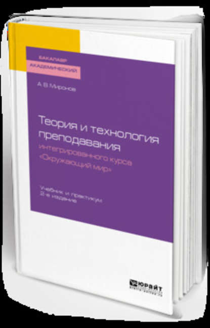 Теория и технология преподавания интегрированного курса «окружающий мир» 2-е изд., пер. и доп. Учебник и практикум для академического бакалавриата - Анатолий Владимирович Миронов