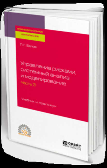 Управление рисками, системный анализ и моделирование в 3 ч. Часть 3. Учебник и практикум для СПО - Петр Григорьевич Белов