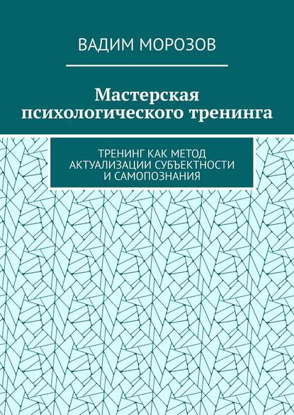 Мастерская психологического тренинга. Тренинг как метод актуализации субъектности и самопознания - Вадим Морозов