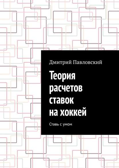 Теория расчетов ставок на хоккей. Ставь с умом - Дмитрий Павловский