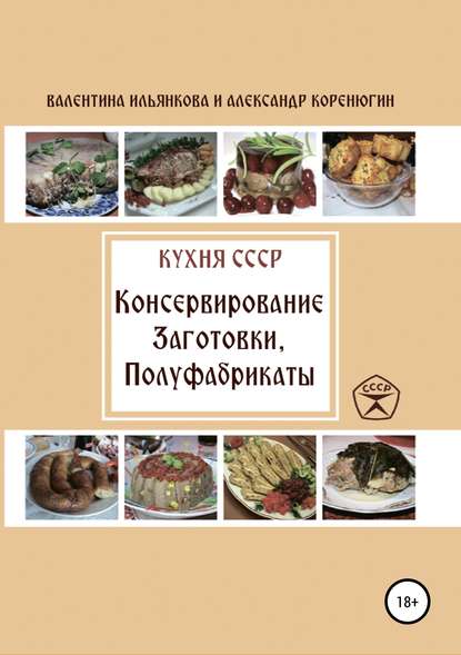 Кухня СССР. Консервирование. Заготовки. Полуфабрикаты - Валентина Михайловна Ильянкова